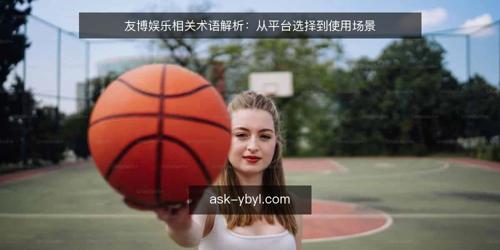 友博娱乐相关术语解析：从平台选择到使用场景 — 友博娱乐是什么？定义与边界 配图