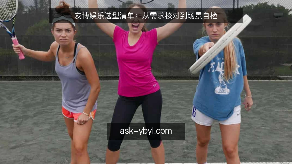 友博娱乐选型清单：从需求核对到场景自检