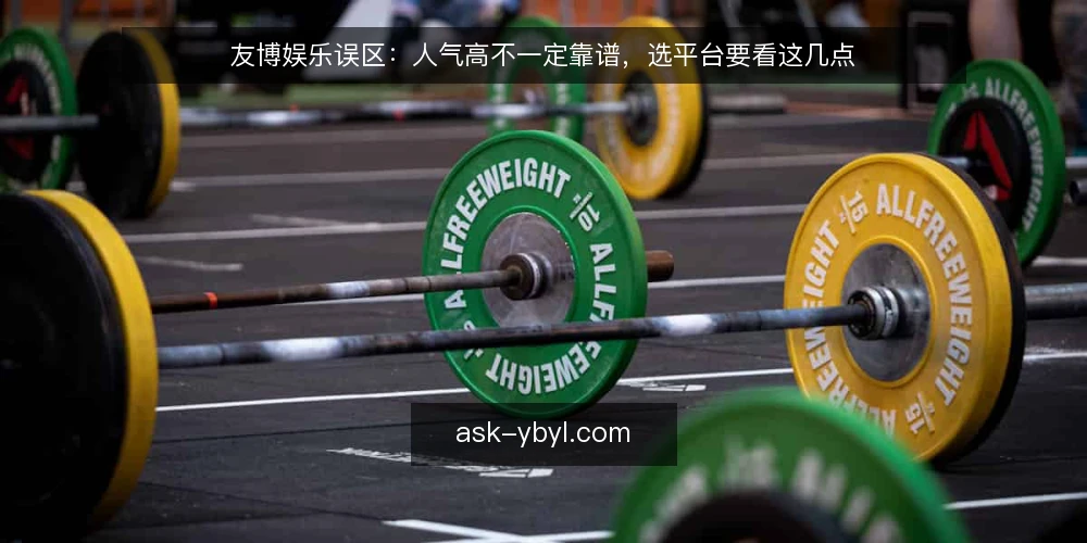 友博娱乐误区：人气高不一定靠谱，选平台要看这几点 — 误区一：人气高就等于靠谱 配图