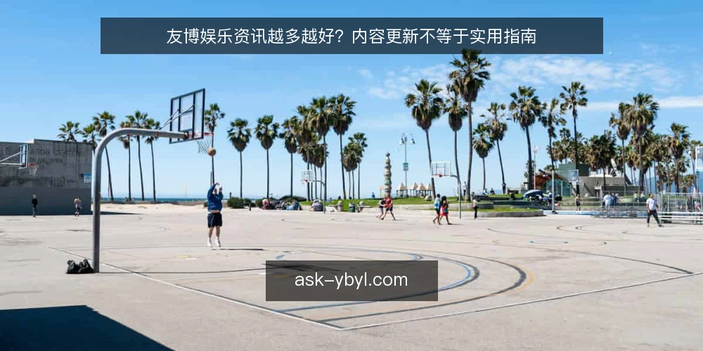 友博娱乐资讯越多越好？内容更新不等于实用指南 — 友博娱乐资讯内容更新快，就一定更实用吗？ 配图