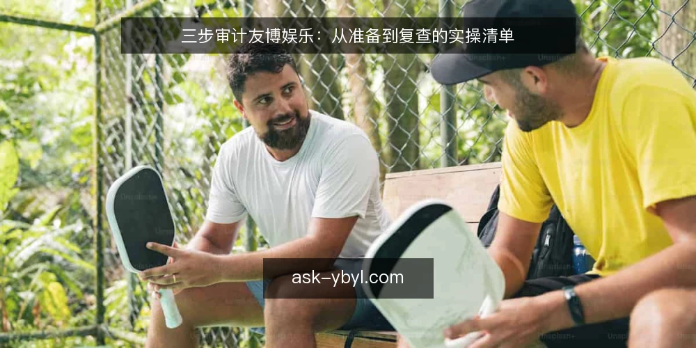 三步审计友博娱乐：从准备到复查的实操清单 — 为什么现在要审计友博娱乐 配图