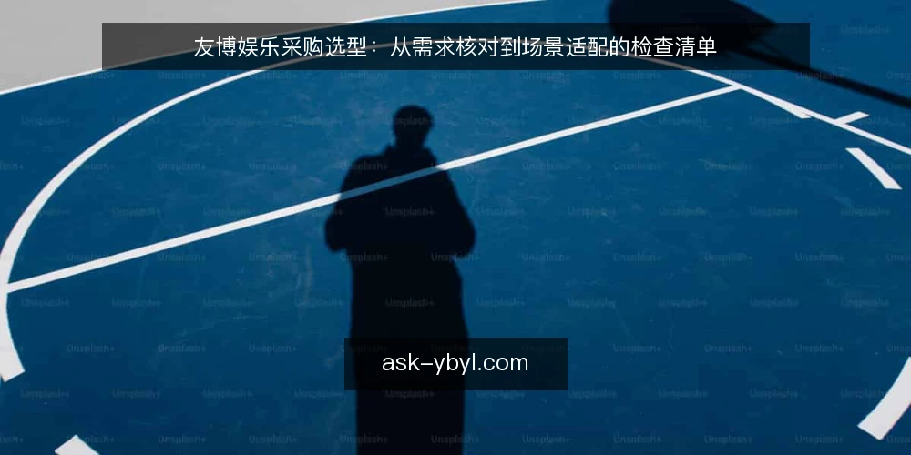 友博娱乐采购选型：从需求核对到场景适配的检查清单 — 采购前先明确需求边界 配图