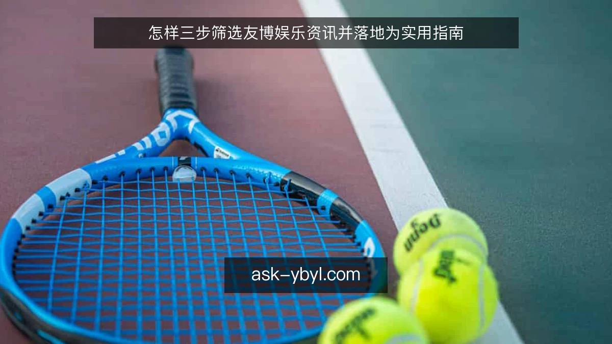 怎样三步筛选友博娱乐资讯并落地为实用指南