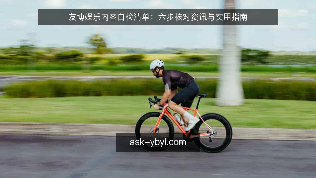 友博娱乐内容自检清单：六步核对资讯与实用指南