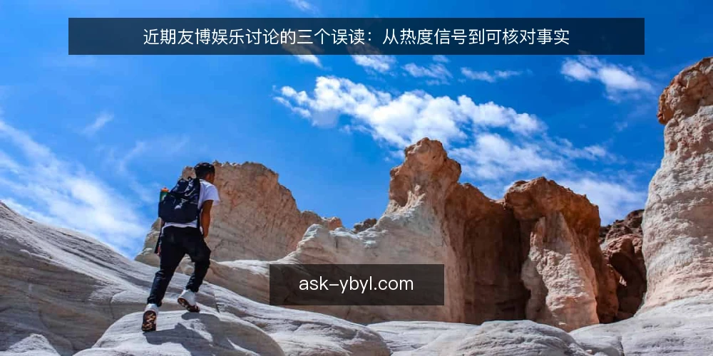 近期友博娱乐讨论的三个误读：从热度信号到可核对事实 — 热度信号为何容易被读错 配图