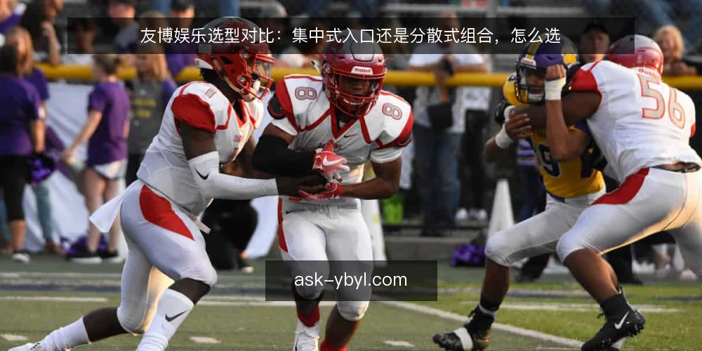 友博娱乐选型对比：集中式入口还是分散式组合，怎么选 — 先定判断标准：把需求写清楚 配图