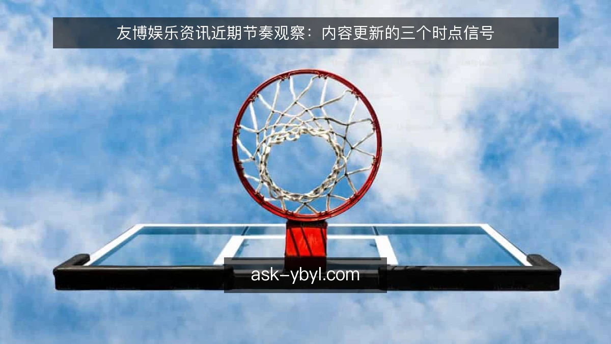 友博娱乐资讯近期节奏观察：内容更新的三个时点信号