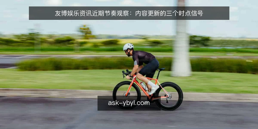 友博娱乐资讯近期节奏观察：内容更新的三个时点信号 — 先备好观察口径与记录表 配图