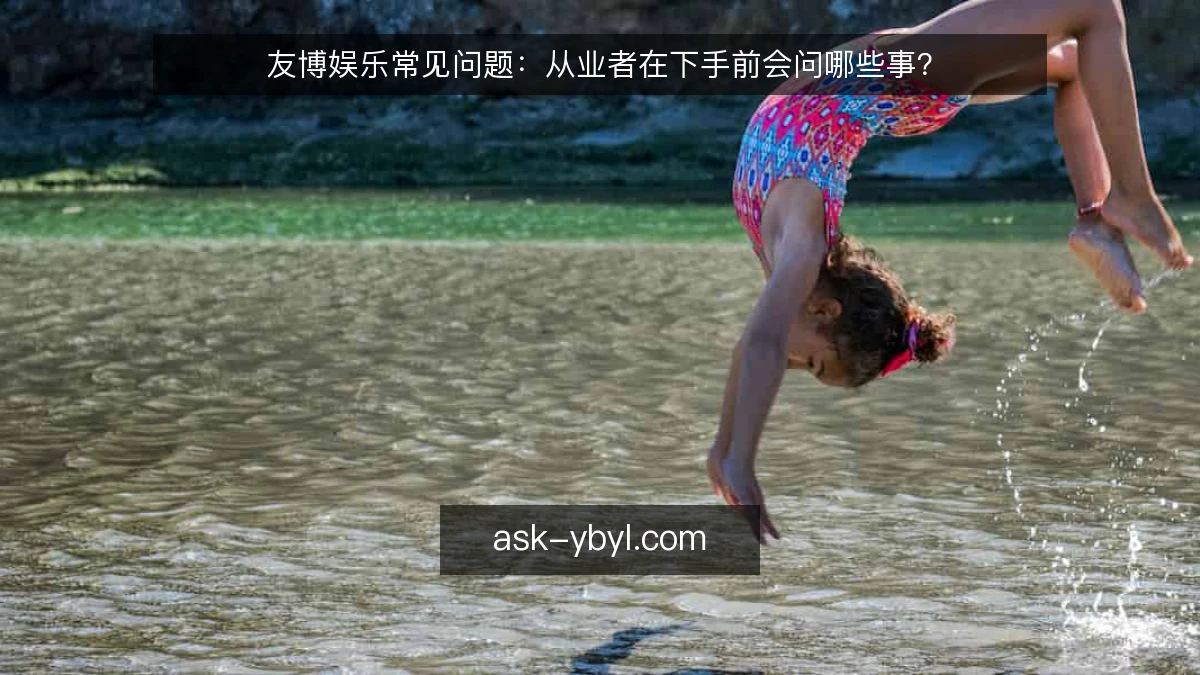 友博娱乐常见问题：从业者在下手前会问哪些事？