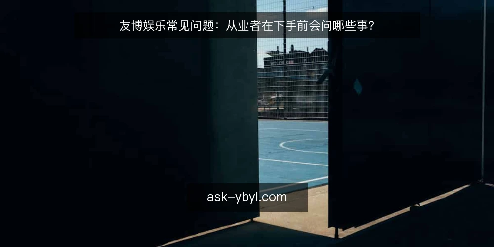 友博娱乐常见问题：从业者在下手前会问哪些事？ — 友博娱乐到底是什么，边界在哪里？ 配图