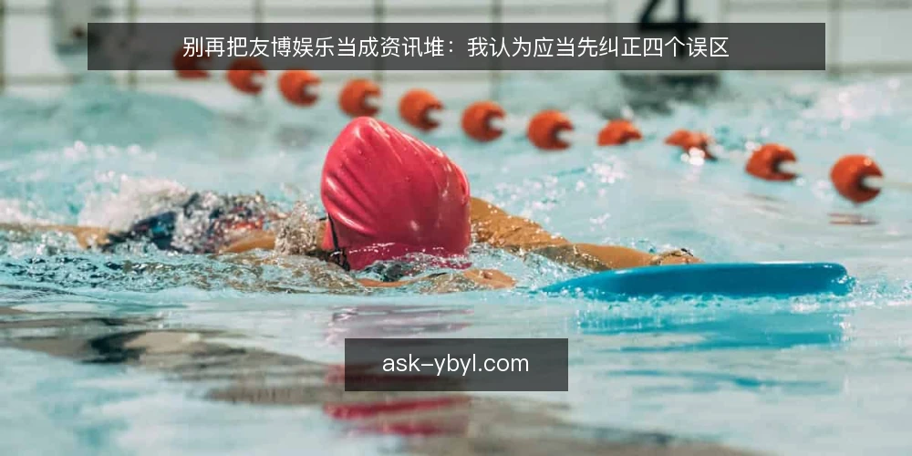 别再把友博娱乐当成资讯堆：我认为应当先纠正四个误区 — 先摆立场：友博娱乐不是信息量的比拼 配图