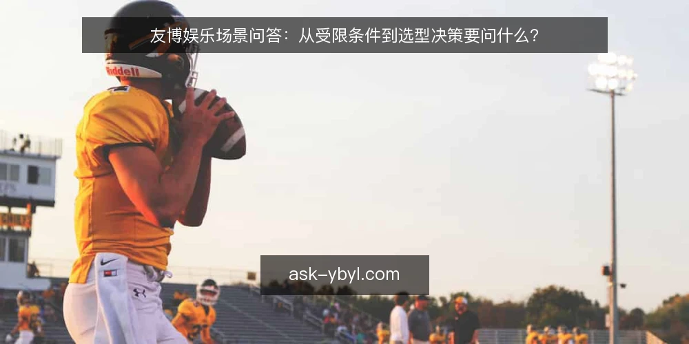 友博娱乐场景问答：从受限条件到选型决策要问什么？ — 场景从哪里开始？ 配图