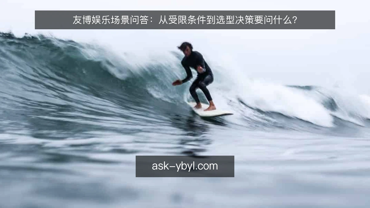 友博娱乐场景问答：从受限条件到选型决策要问什么？