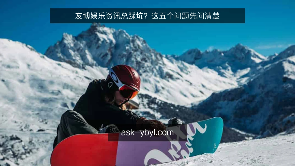 友博娱乐资讯总踩坑？这五个问题先问清楚